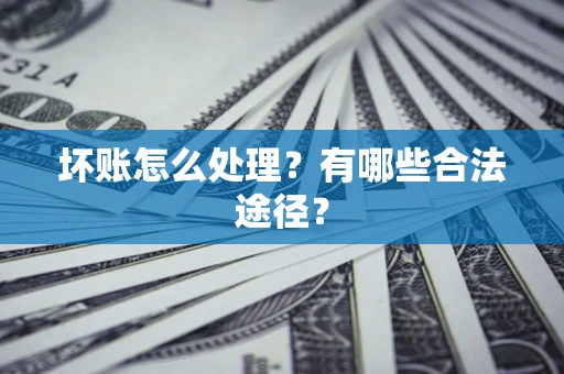 济南坏账怎么处理？有哪些合法途径？