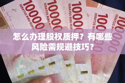济南怎么办理股权质押？有哪些风险需规避技巧？
