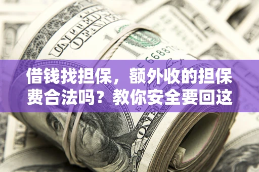 济南借钱找担保，额外收的担保费合法吗？教你安全要回这笔钱