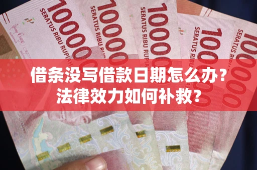济南借条没写借款日期怎么办?法律效力如何补救? 济南借条没写借款日期怎么办?法律效力如何补救?