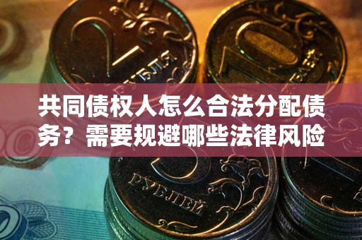 济南共同债权人怎么合法分配债务？需要规避哪些法律风险？