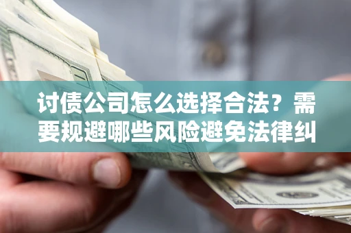 济南讨债公司怎么选择合法？需要规避哪些风险避免法律纠纷？
