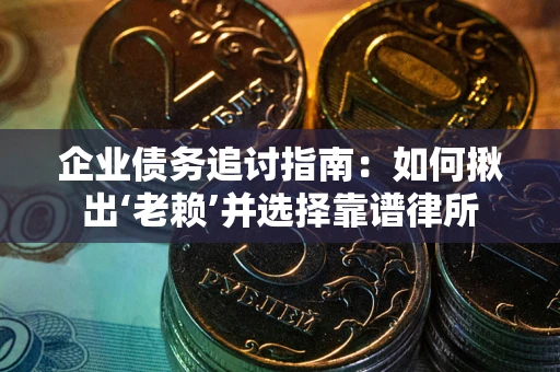 济南企业债务追讨指南：如何揪出‘老赖’并选择靠谱律所