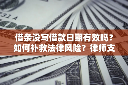 济南借条没写借款日期有效吗？如何补救法律风险？律师支招