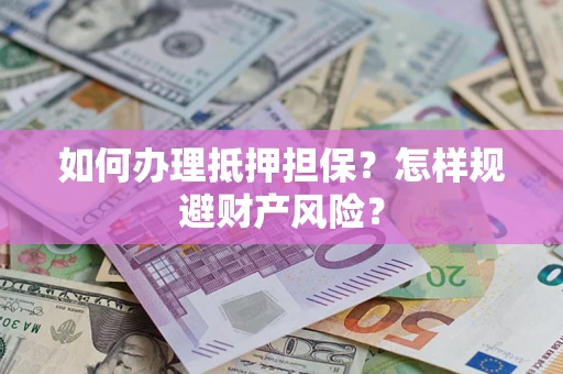 济南如何办理抵押担保？怎样规避财产风险？