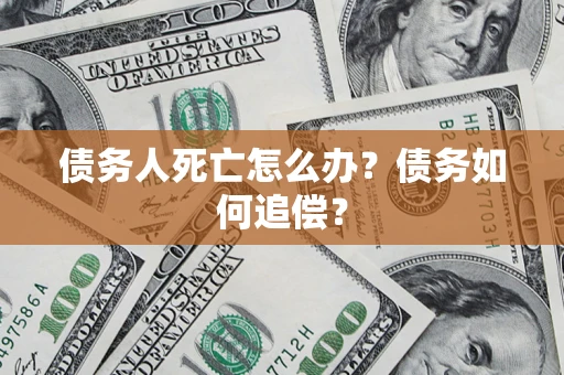 济南债务人死亡怎么办？债务如何追偿？