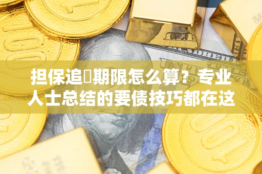 济南担保追償期限怎么算？专业人士总结的要债技巧都在这里了