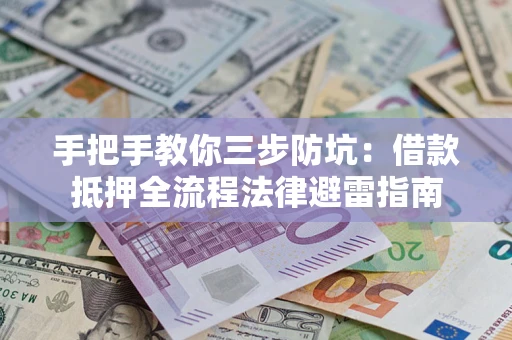 济南手把手教你三步防坑：借款抵押全流程法律避雷指南