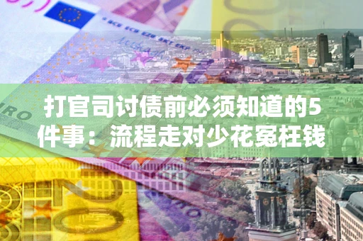 济南打官司讨债前必须知道的5件事：流程走对少花冤枉钱