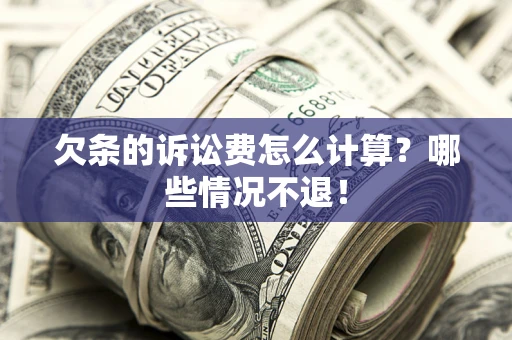 济南欠条的诉讼费怎么计算?哪些情况不退! 济南欠条的诉讼费怎么计算?哪些情况不退!
