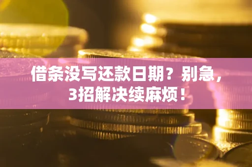 济南借条没写还款日期？别急，3招解决续麻烦！