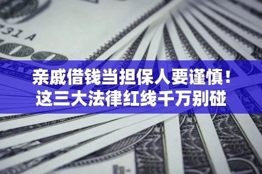 济南亲戚借钱当担保人要谨慎！这三大法律红线千万别碰