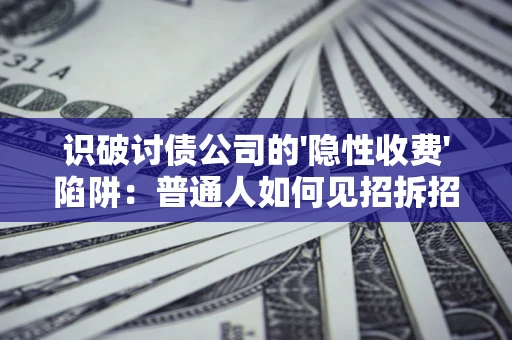济南识破讨债公司的'隐性收费'陷阱：普通人如何见招拆招？