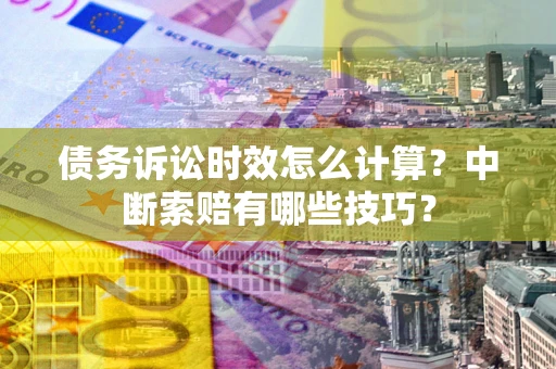 济南债务诉讼时效怎么计算？中断索赔有哪些技巧？