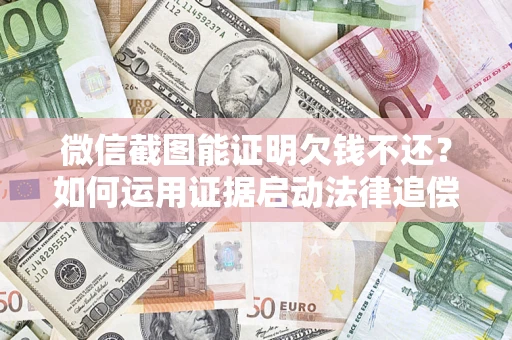 济南微信截图能证明欠钱不还？如何运用证据启动法律追偿程序？