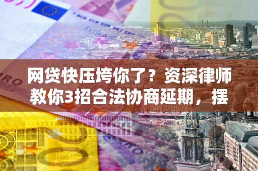 济南网贷快压垮你了？资深律师教你3招合法协商延期，摆脱暴力催收！
