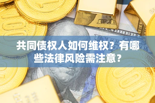 济南共同债权人如何维权？有哪些法律风险需注意？