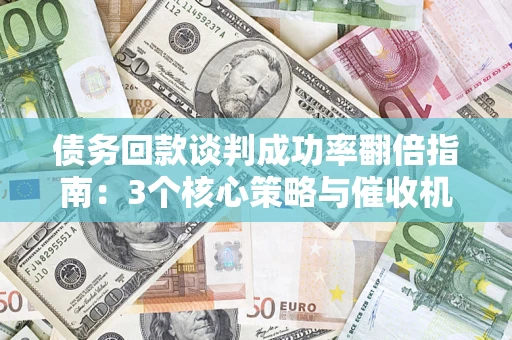 济南债务回款谈判成功率翻倍指南：3个核心策略与催收机构避坑法则