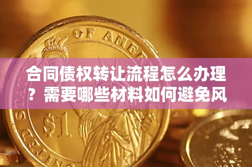 济南合同债权转让流程怎么办理？需要哪些材料如何避免风险？