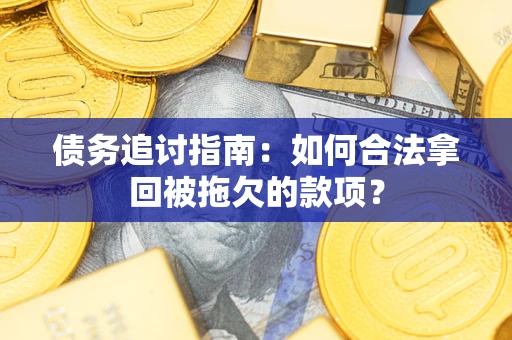 济南债务追讨指南：如何合法拿回被拖欠的款项？