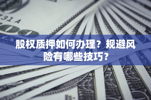 济南股权质押如何办理？规避风险有哪些技巧？