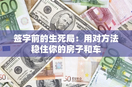 济南签字前的生死局：用对方法稳住你的房子和车