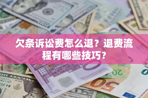 济南欠条诉讼费怎么退？退费流程有哪些技巧？
