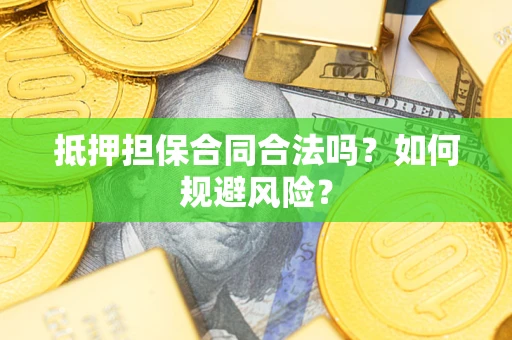 济南抵押担保合同合法吗？如何规避风险？