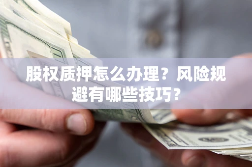 济南股权质押怎么办理？风险规避有哪些技巧？