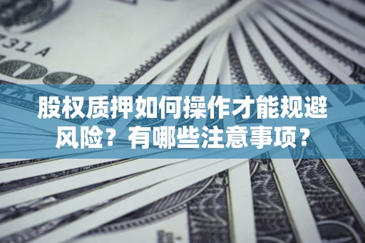 济南股权质押如何操作才能规避风险？有哪些注意事项？