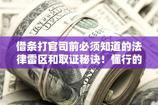 济南借条打官司前必须知道的法律雷区和取证秘诀！懂行的人已经留好这些证据