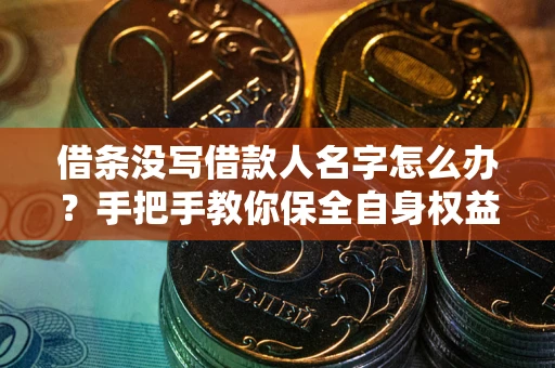 济南借条没写借款人名字怎么办？手把手教你保全自身权益