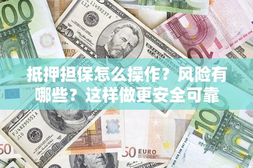 济南抵押担保怎么操作？风险有哪些？这样做更安全可靠