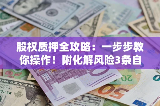 济南股权质押全攻略：一步步教你操作！附化解风险3条自救法则
