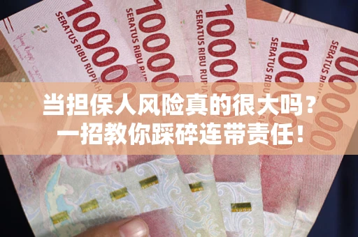 济南当担保人风险真的很大吗？一招教你踩碎连带责任！