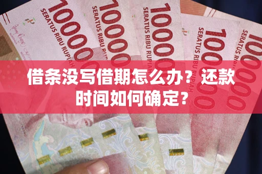 济南借条没写借期怎么办？还款时间如何确定？