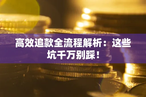 济南高效追款全流程解析：这些坑千万别踩！