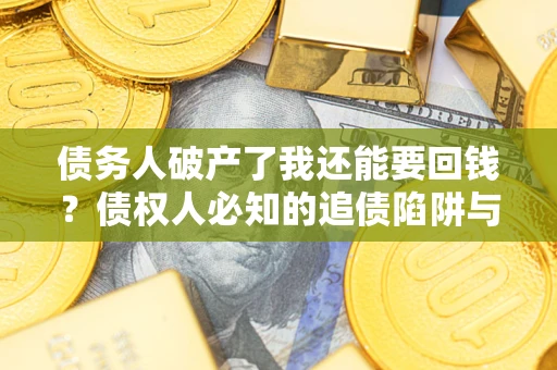济南债务人破产了我还能要回钱？债权人必知的追债陷阱与破局之道
