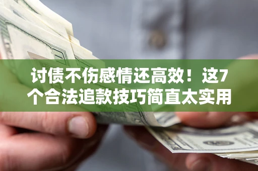 济南讨债不伤感情还高效！这7个合法追款技巧简直太实用