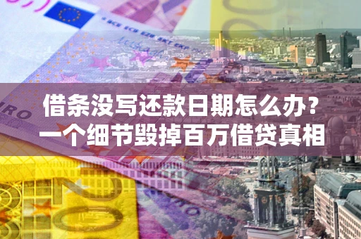 济南借条没写还款日期怎么办？一个细节毁掉百万借贷真相