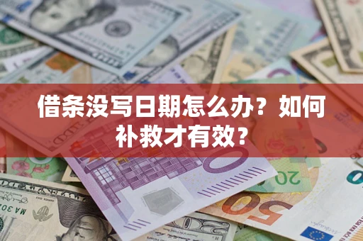 济南借条没写日期怎么办？如何补救才有效？