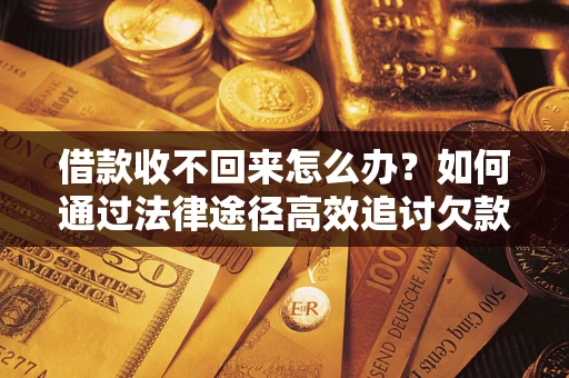 济南借款收不回来怎么办?如何通过法律途径高效追讨欠款? 济南借款收不回来怎么办?如何通过法律途径高效追讨欠款?