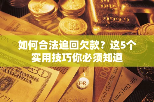 济南如何合法追回欠款？这5个实用技巧你必须知道