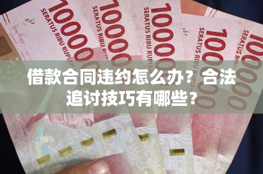 济南借款合同违约怎么办？合法追讨技巧有哪些？
