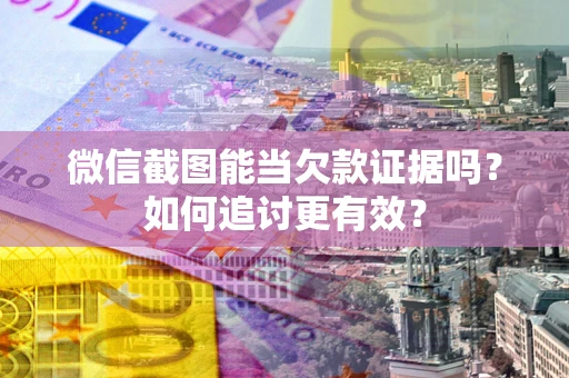 济南微信截图能当欠款证据吗？如何追讨更有效？