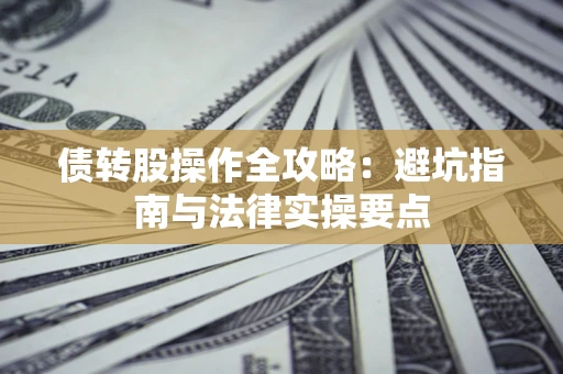 济南债转股操作全攻略：避坑指南与法律实操要点
