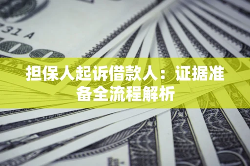 济南担保人起诉借款人：证据准备全流程解析