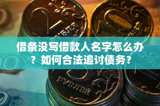 济南借条没写借款人名字怎么办？如何合法追讨债务？