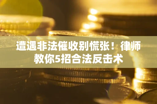 济南遭遇非法催收别慌张！律师教你5招合法反击术