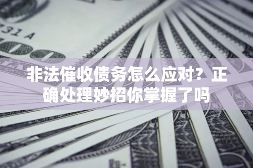 济南非法催收债务怎么应对？正确处理妙招你掌握了吗